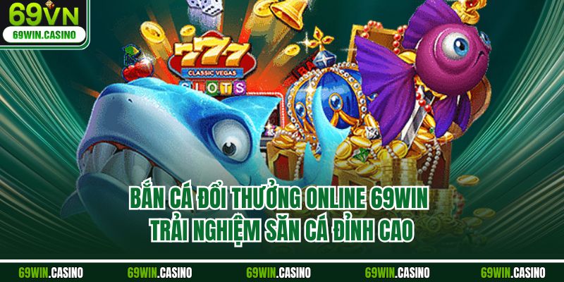 Bắn Cá Đổi Thưởng Online 69WIN – Trải Nghiệm Săn Cá Đỉnh Cao