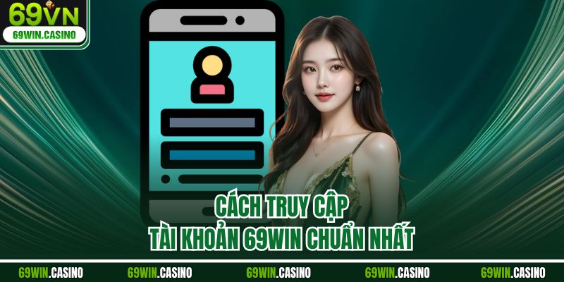 Cách truy cập tài khoản 69WIN chuẩn nhất