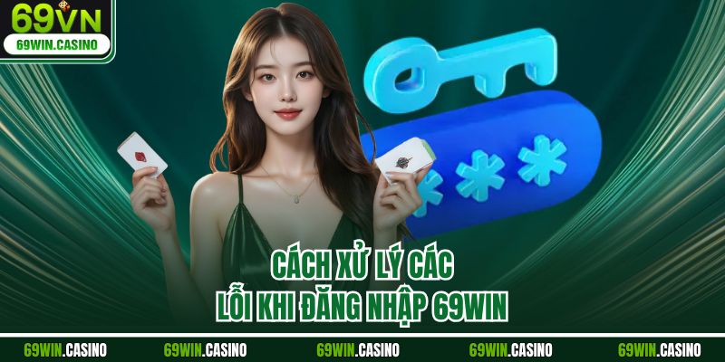 Cách xử lý các lỗi khi đăng nhập 69WIN