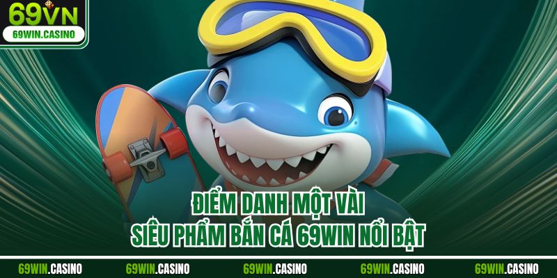 Điểm danh một vài siêu phẩm bắn cá 69WIN nổi bật