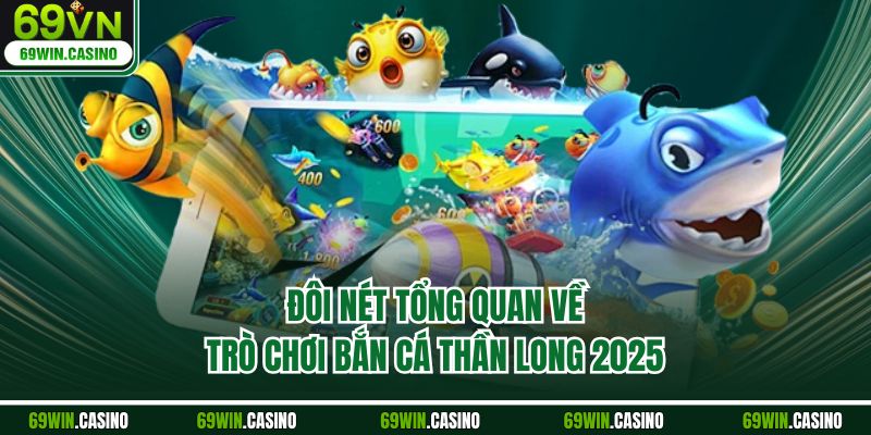 Đôi nét tổng quan về trò chơi bắn cá thần long 2025