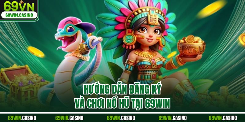 Hướng dẫn đăng ký và chơi nổ hũ tại 69WIN