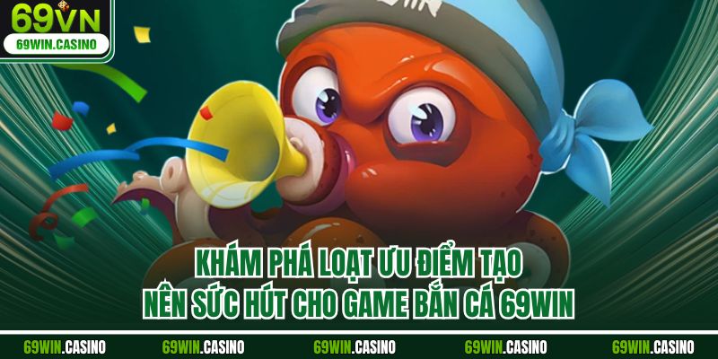Khám phá loạt ưu điểm tạo nên sức hút cho game bắn cá 69WIN