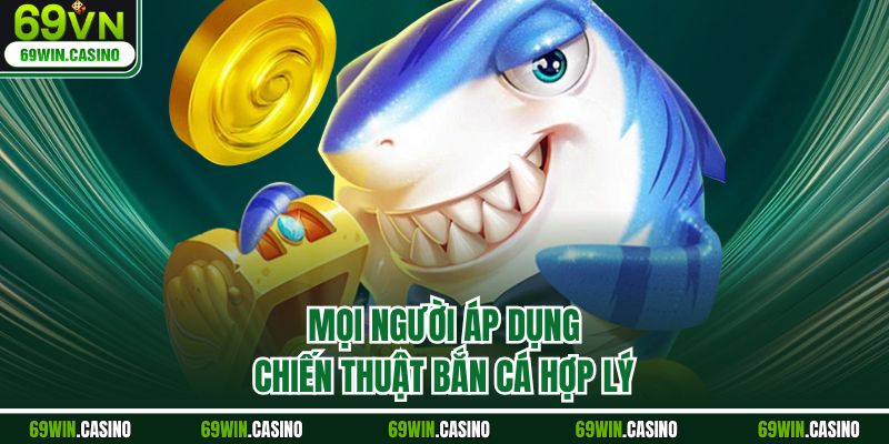 Mọi người áp dụng chiến thuật bắn cá hợp lý