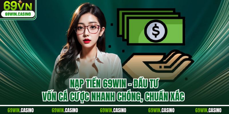 Nạp Tiền 69WIN - Đầu Tư Vốn Cá Cược Nhanh Chóng, Chuẩn Xác