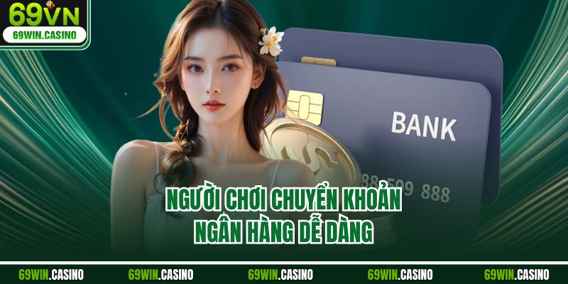 Người chơi chuyển khoản ngân hàng dễ dàng