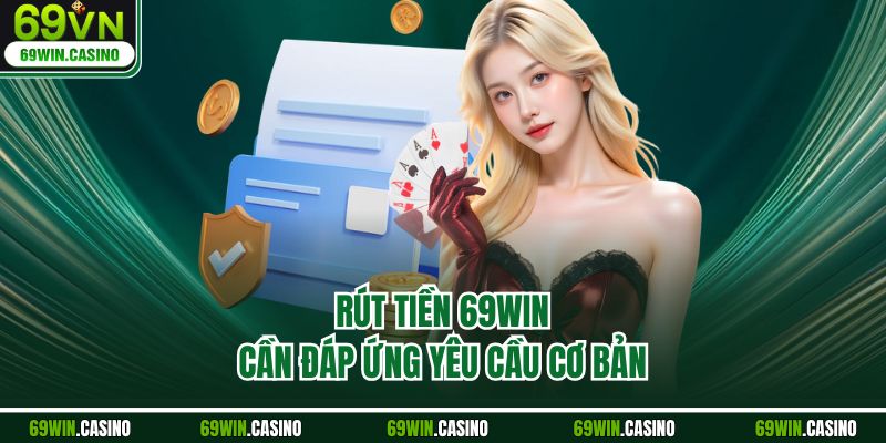 Rút tiền 69WIN cần đáp ứng yêu cầu cơ bản