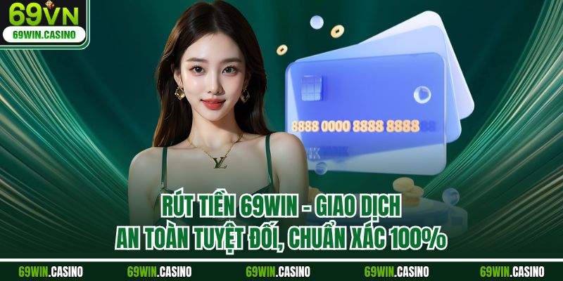 Rút Tiền 69WIN - Giao Dịch An Toàn Tuyệt Đối, Chuẩn Xác 100%