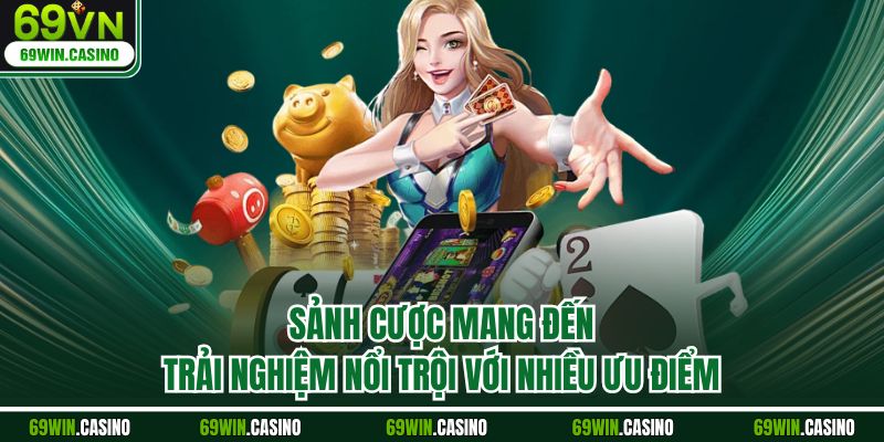 Sảnh cược mang đến trải nghiệm nổi trội với nhiều ưu điểm