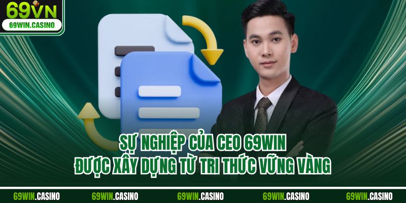 Sự nghiệp của CEO 69WIN được xây dựng từ tri thức vững vàng