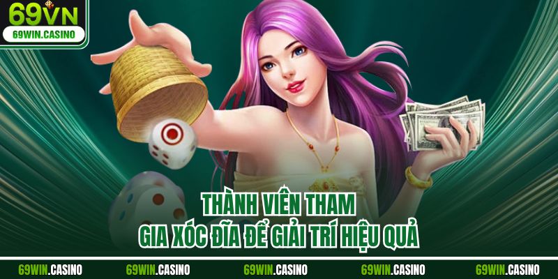 Thành viên tham gia xóc đĩa để giải trí hiệu quả