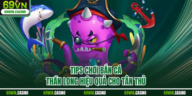 Tips chơi bắn cá thần long hiệu quả cho tân thủ