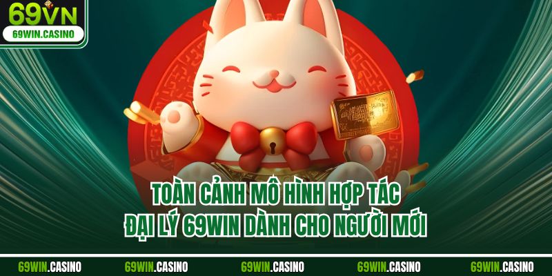 Toàn cảnh mô hình hợp tác đại lý 69WIN dành cho người mới